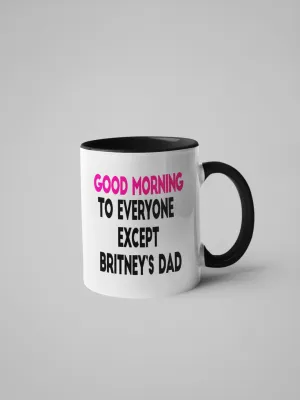 GOOD MORNING TO EVERYONE EXCEPT BRITNEY'S DAD MUG