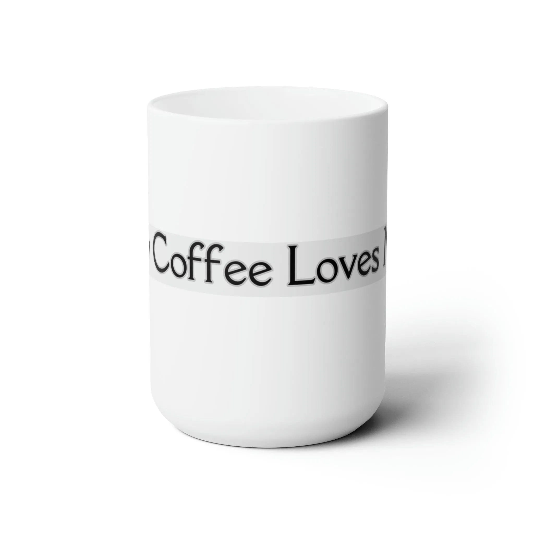 My Coffee Loves Me. Ceramic Mug 15oz